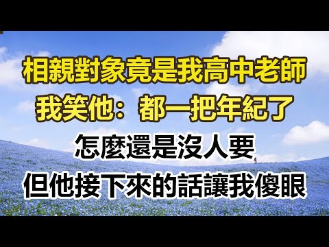 相親對象竟是我高中老師，我笑他：都一把年紀了，怎麼還是沒人要，但他接下來的話讓我傻眼。#幸福敲門 #為人處世 #生活經驗 #情感故事