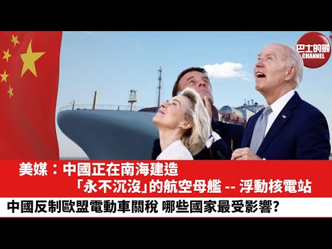 【晨早直播】美媒:中國正在南海建造「永不沉沒」的航空母艦——浮動核電站。中國反制歐盟電動車關稅,哪些國家最受影響?24年6月16日