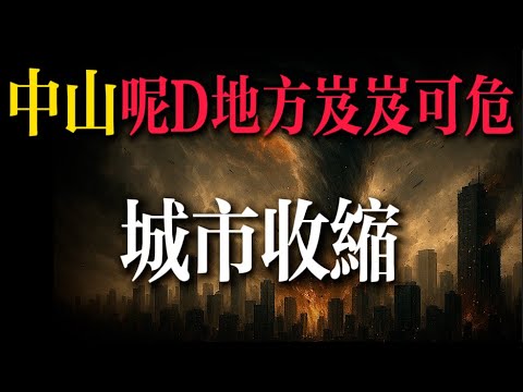 收縮型城市｜一 文 不 值｜中山買樓｜肇庆｜港人退休