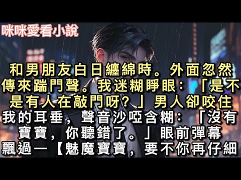 和男朋友白日纏綿時。外面忽然傳來踹門聲。我迷糊睜眼：「是不是有人在敲門呀？」男人卻咬住我的耳垂，聲音沙啞含糊：「沒有寶寶，你聽錯了。」#一口氣看完 #甜寵 #小說 