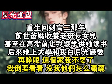 【完結爽文】重回到高二那年前世爸媽收養老班長女兒，甚至在高考前讓我輟學供她讀書，後來他上大學和我白月光戀愛。再睜眼這家我不要了，我倒要看看沒我他們怎麼瀟灑#故事 #重生故事 #爽文 #重生 #小说