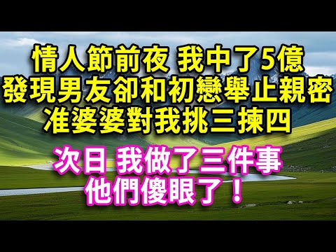 情人節前夜我中了5億 發現男友卻和初戀舉止親密准婆婆對我挑三揀四次日 我做了三件事他們傻眼了!#人生感悟 #健康 #情感故事 #婚姻#老年生活 #家庭 #故事 #生活經驗 #為人處世
