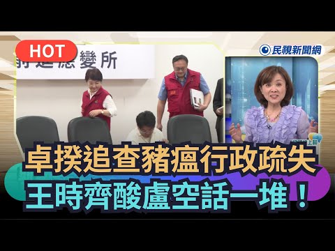 【熱搜新聞】 卓揆追查豬瘟行政疏失 王時齊酸盧空話一堆!|民視新聞|