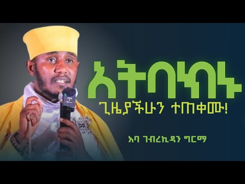 #new 🔴 አትባክኑ ጊዜያችሁ ተጠቀሙ-ጊዜ የለኝም አትበሉ //ራሳችንን የምንለውጥበት ድንቅ ትምህርት [ርዕሰ ሊቃውንት አባ ገብረኪዳን]