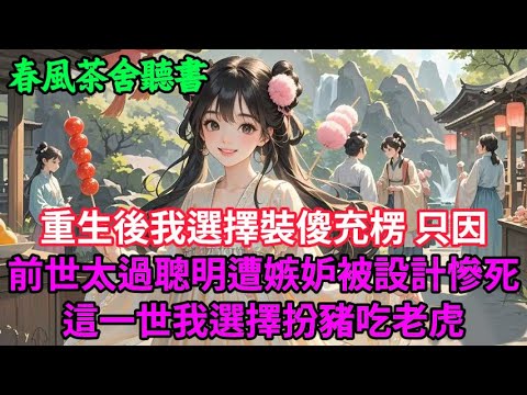 【完結爽文】重生後我選擇裝傻充楞 只因前世太過聰明遭嫉妒被設計慘死 這一世我扮豬吃老虎...#小説 #原創  #古言 #完結#爽文