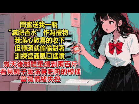 閨蜜送我一瓶“減肥香水”作為禮物，我滿心歡喜的收下，但轉頭就偷偷對著訓練營通風口猛噴，幾天後她體重飆到兩百斤，看見鏡子裏滿身肥肉的模樣當場情緒失控