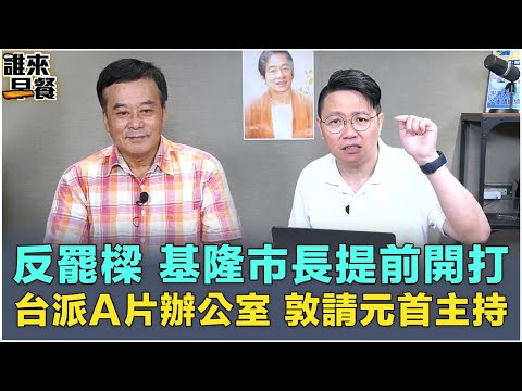 反罷樑，基隆市長提前開打！台派A片辦公室，敦請元首主持【誰來早餐】2024.07.01