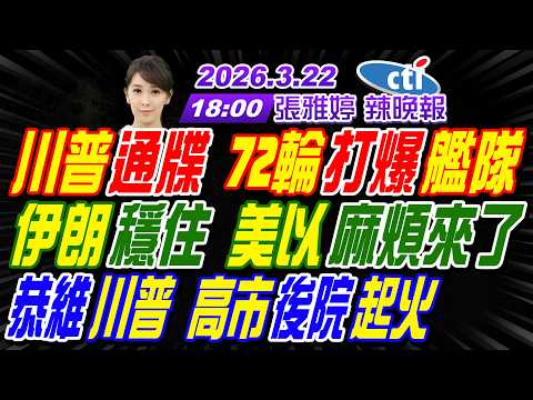 【中天辣晚報】#介文汲#帥化民#張延廷! 川普通牒 72輪打爆艦隊! 伊朗穩住 美以麻煩來了! 恭維川普 高市後院起火! | 張雅婷辣晚報20260322完整版@中天新聞CtiNews