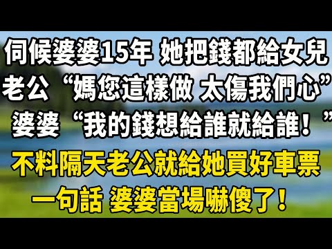 伺候婆婆15年 她把錢都留給女兒老公“媽您這樣做 太傷我們心了”婆婆“我的錢想給誰就給誰！”不料隔天老公就給她買好車票一句話 婆婆當場嚇傻了！#翠花的秘密#婆媳#家庭故事