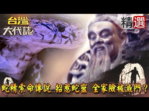 【精選】蛇精索命傳說 招惹蛇靈 全家險被滅門？《台灣大代誌》