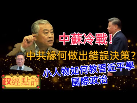 小人物如何教習近平學國際政治/中共緣何做出錯誤決策？/中蘇冷戰！#政經點評