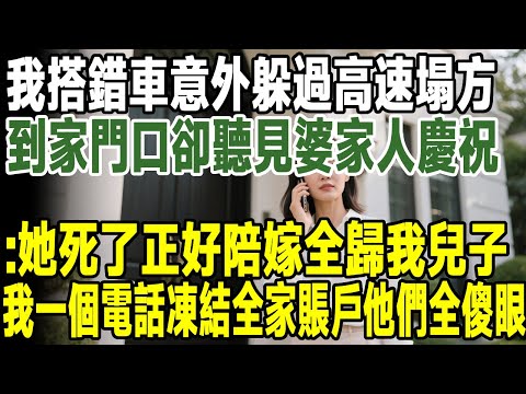 我搭錯車意外躲過高速塌方，到家門口卻聽見婆家人在慶祝：車毀人亡才好，她陪嫁全歸我兒子，我門都沒進，一個電話凍結全家賬戶，隔天他們全傻了...#人生新篇章