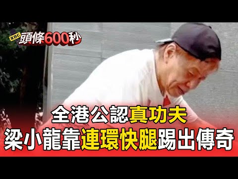 全港公認「真功夫」 梁小龍靠「連環快腿」踢出傳奇【頭條600秒】