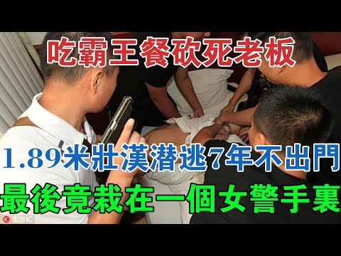 吃霸王餐砍死老闆！1.89米壯漢潛逃7年不出門，最後竟栽在一個女警手裡 #大案紀實 #刑事案件 #案件解說