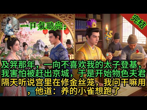 及笄那年，一向不喜欢我的太子登基，我害怕被赶出京城，于是开始物色夫君，隔天听说宫里在修金丝笼，我问干嘛用，他道：养的小雀想跑了