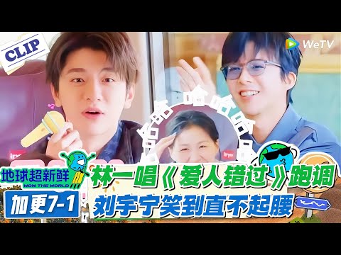 【地球超新鲜】加更7-1：林一唱《爱人错过》笑翻刘宇宁！#地球超新鲜 #孙红雷 #李乃文 #陈赫 #刘宇宁 #龚俊 #陈星旭 #王玉雯