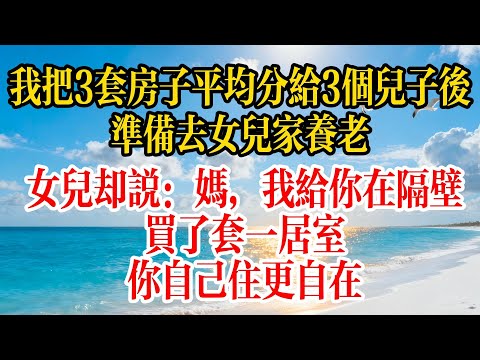 我把3套房子平均分給3個兒子後，準備去女兒家養老，女兒卻說：媽，我給你在隔壁買了套一居室，你自己住更自在#故事頻道 #故事分享 #情感
