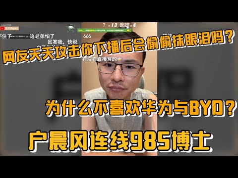 网友天天攻击你下播后会偷偷抹眼泪吗？为什么不喜欢华为与BYD？户晨风连线985博士