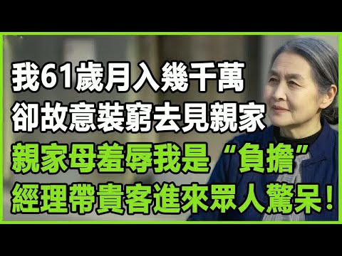 我61歲，月入幾千萬，卻故意裝窮去見親家，親家母羞辱我是“負擔”，經理帶貴客進來眾人驚呆！#晚年生活 #中老年生活 #為人處世 #生活經驗 #情感故事 #幸福人生 #上了年紀該明白的事