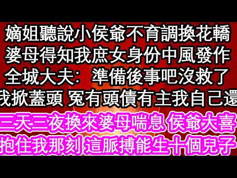 嫡姐聽說小侯爺不育調換花轎婆母得知我庶女身份中風發作全城大夫：準備後事吧沒救了我掀蓋頭 冤有頭債有主我自己還三天三夜換來婆母喘息 侯爺大喜抱住我那一刻 這脈搏能生十個兒子！【花開】【愛情】【生活】