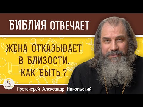 ЖЕНА ОТКАЗЫВАЕТ В БЛИЗОСТИ. КАК БЫТЬ ? Протоиерей Александр Никольский