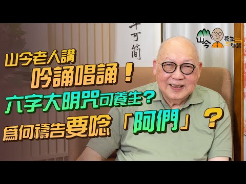 易經名家山今老人講吟誦養生！六字大明咒對應人體不同部位？多唸南無阿彌陀佛可驅走業障？為何禱告時一定要唸「阿們」？ | 山今養生智慧 | 健康好人生