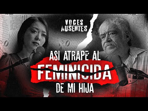 "Así atrapé al FEMINICIDA de mi HIJA" Gerardo Ríos | VOCES AUSENTES PODCAST