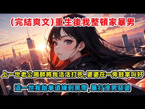 （完結爽文）重生後我整頓家暴男，上一世老公喝醉將我活活打死，婆婆在一旁鼓掌叫好，這一世我跆拳道練到黑帶，暴打渣男惡婆