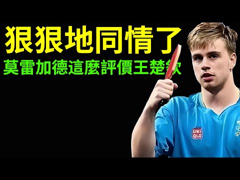 莫雷加德這麼評價王楚欽，以為是客氣，沒想到是感同身受！