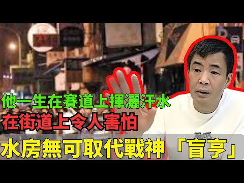 水房無可取代戰神「盲亨」！他一生在賽道上揮灑汗水，在街道上令人害怕！真實身分只有少數人知道！