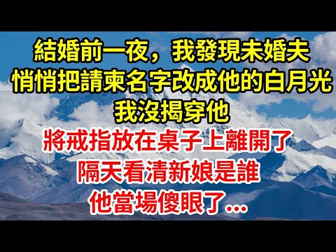 結婚前一夜，我發現未婚夫悄悄把請柬名字改成他的白月光，我沒揭穿他，將戒指放在桌子上離開了，隔天看清新娘是誰，他當場傻眼了...#正能量 #故事分享 #故事頻道 #情感