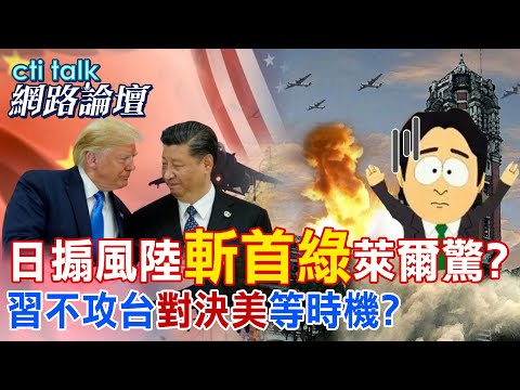 日搧風陸"斬首綠"萊爾驚? 習不攻台"對決美"等時機? |cti talk網路論壇 @中天電視CtiTv @ctitalk網路論壇