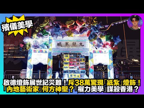 【殯儀美學】啟德燈飾展世紀災難｜斥38萬驚現「紙紮」燈飾｜「內地藝術家」何方神聖？｜「權力美學」謀殺香港？｜娛樂爆爆爆