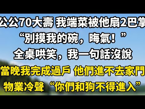 公公70大壽 我端菜時，被他扇2巴掌“別摸我的碗，晦氣！”全桌哄笑，我一句話沒說。當晚我完成過戶 他們進不去家門物業冷聲“你們和狗不得進入”#小說聽書 #故事頻道 #翠花的秘密