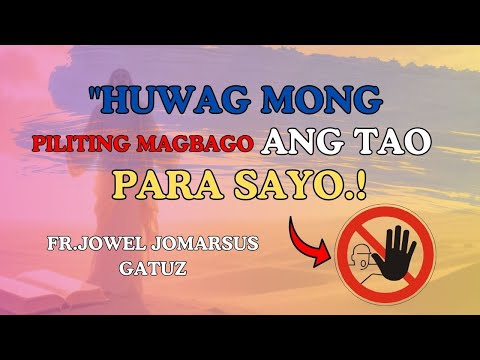 HUWAG MONG PILITING MAGBAGO ANG TAO PARA SAYO