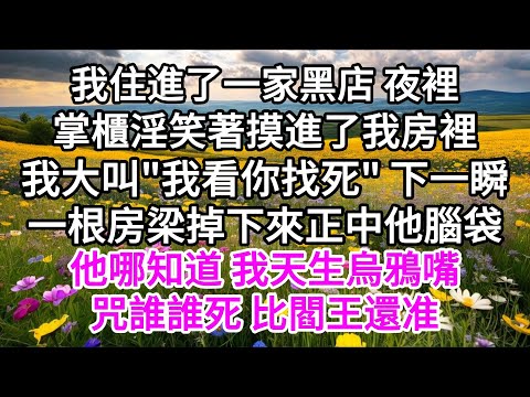 我住進了一家黑店，夜裡掌櫃淫笑著摸進了我房裡，我大叫，"我看你找死"，下一瞬，一根房梁掉下來正中他腦袋，他哪知道，我天生烏鴉嘴，咒誰誰死， 比閻王還准 【美好人生】