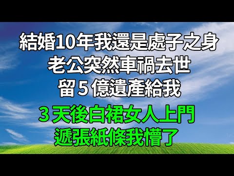 結婚10年我還是處子之身，老公突然車禍去世，留 5 億遺產給我，3 天後白裙女人上門，遞張紙條我懵了！#生活經驗 #原创 #人生感悟 #為人處世 #故事分享 #打脸