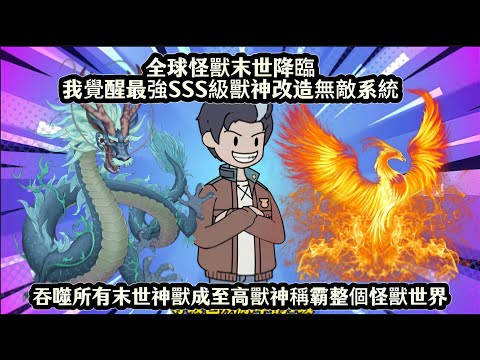 全球怪獸末世降臨我覺醒最強SSS級獸神改造無敵系統，吞噬所有末世神獸成至高獸神稱霸整個怪獸世界