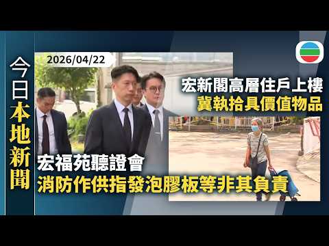 今日新聞重點：宏福苑聽證會　消防作供指發泡膠板等非其負責｜宏新閣高層住戶上樓冀執拾具價值物品　不少長者由子女代替上樓｜香港新聞｜無綫新聞｜TVB News｜2026/04/22