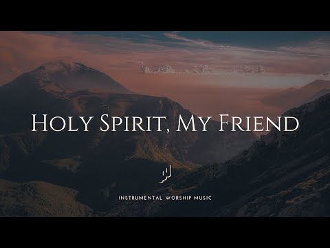 HOLY SPIRIT MY FRIEND - Instrumental Worship Music For Prayer