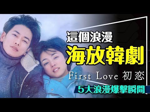 💛海放韓劇的浪漫：First Love 初戀｜看一次愛上看兩次跪下的神劇｜劇透｜5大浪漫爆擊瞬間｜First Love