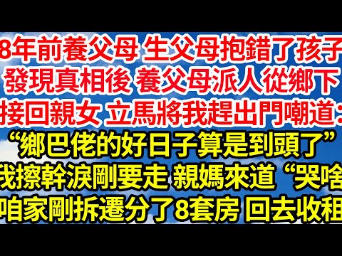 18年前養父母生父母抱錯孩子，發現真相後 養父母派人從鄉下，接回親女 立馬將我趕出門嘲道：“鄉巴佬的好日子算是到頭了”我擦幹淚剛要走 親媽趕來道哭啥？咱家剛拆遷分了八套房 回去收租||笑看人生情感生活