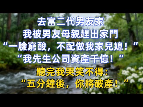 去富二代男友家，我被男友母親趕出家門：“一臉窮酸，你不配做我家兒媳！”“我先生公司資產千億！”聽完我哭笑不得：“五分鐘後，你將破產！”