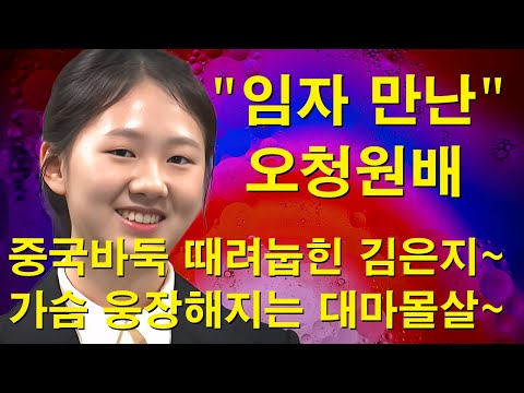 "임자 만난 오청원배" 중국바둑 때려눕힌 김은지~ 가슴 웅장해지는 대마몰살~ 위대한 한국바둑