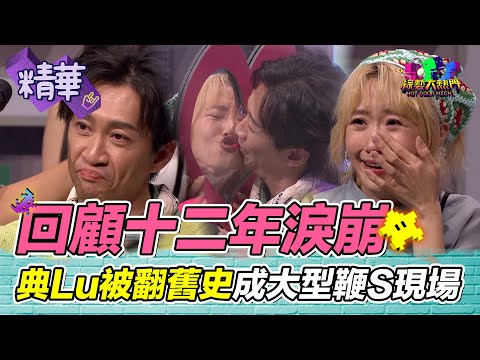 回顧12年淚崩!漢典LuLu親下去!被翻出陳年舊史 成大型鞭S現場 滿滿的回憶|綜藝大熱門 精華