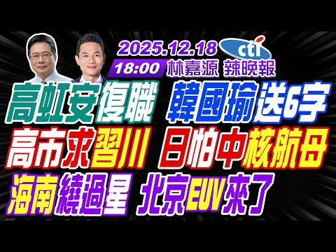 【🔴LIVE直播中】#蔡正元#介文汲#張延廷! 高虹安復職 韓國瑜送6字! 高市求習川 日怕中核航母! 海南繞過星 北京"EUV來了! | 林嘉源辣晚報20251218完整版@中天新聞CtiNews