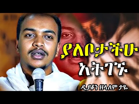 ያለቦታችሁ አትገኙ | እጅግ ድንቅ ስብከት በዲያቆን ዘላለም ታዬ | new orthodox sibket by deacon zelalem taye | orthodox