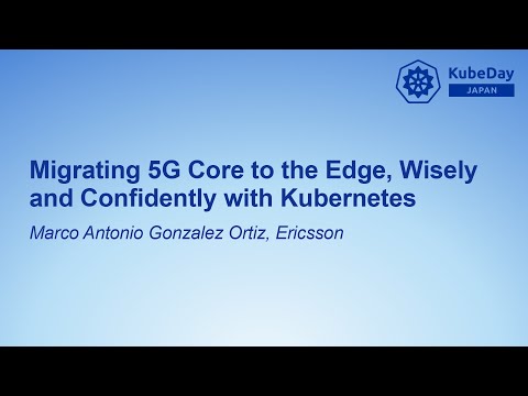 Migrating 5G Core to the Edge, Wisely and Confidently with Kubernetes - Marco Antonio Gonzalez Ortiz