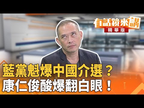 藍黨魁爆中國介選？　康仁俊酸爆翻白眼！｜康仁俊 溫朗東｜潘照文｜【#有話鏡來講】20251011