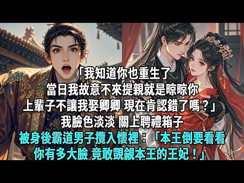 「我知道你也重生了。當日我故意不來提親就是晾晾你,當初不讓我娶卿卿,現在肯認錯了嗎?」我臉色淡淡,關上聘禮箱子被身後霸道男子攬入懷裡:「本王倒要看看你有多大臉,竟敢覬覦本王的王妃!」